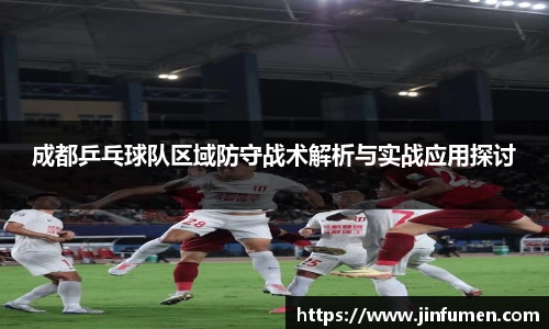 成都乒乓球队区域防守战术解析与实战应用探讨