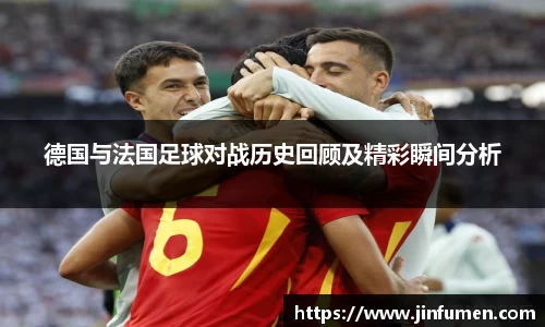 德国与法国足球对战历史回顾及精彩瞬间分析