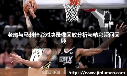 老鹰与马刺精彩对决录像回放分析与精彩瞬间回顾