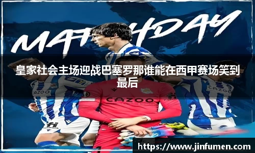皇家社会主场迎战巴塞罗那谁能在西甲赛场笑到最后