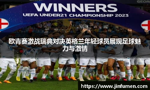 欧青赛激战瑞典对决英格兰年轻球员展现足球魅力与激情