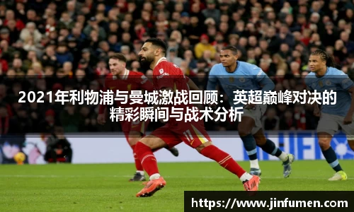 2021年利物浦与曼城激战回顾：英超巅峰对决的精彩瞬间与战术分析